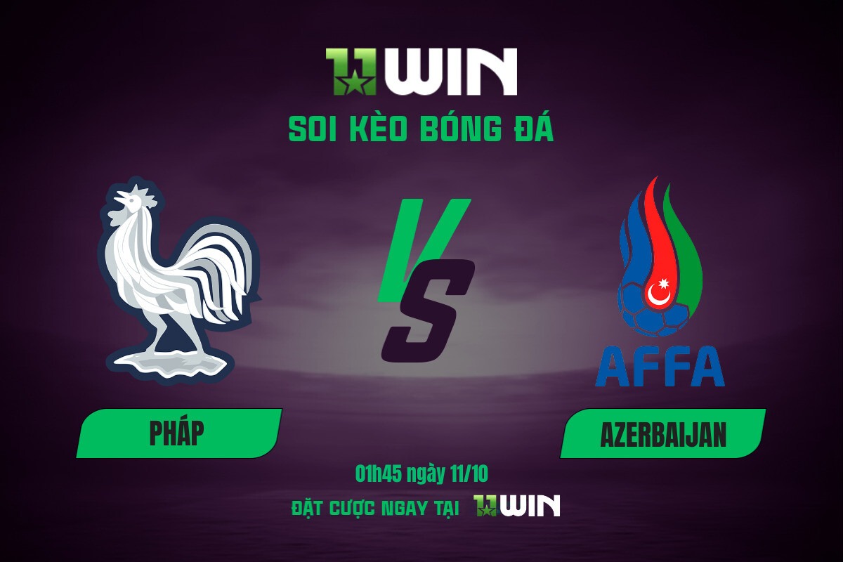 Soi kèo bóng đá Pháp vs Azerbaijan, 01h45 ngày 11/10 11WIN